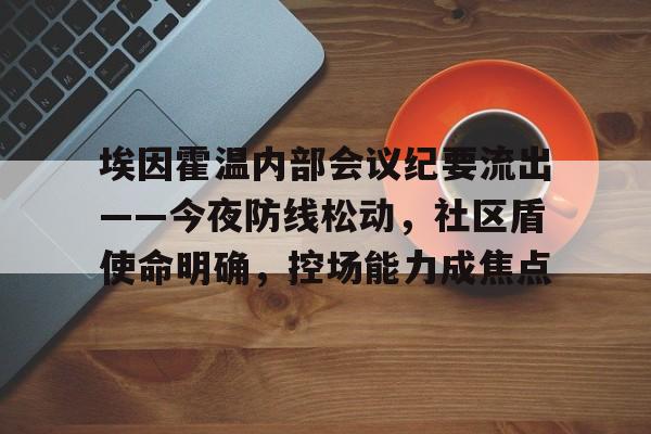 包含埃因霍温内部会议纪要流出——今夜防线松动,社区盾使命明确,控场能力成焦点的词条-半岛娱乐体育